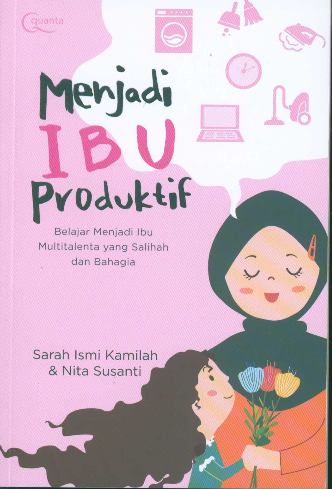 Menjadi ibu produktif : belajar menjadi ibu multitalenta yang salihah dan bahagia