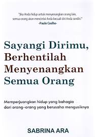 Sayangi Dirimu, Berhentilah Menyenagkan Semua Orang : Memperjuangkan Hidup yang Bahagia dari Orang-Orang yang Berusaha Mengusiknya