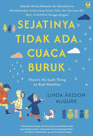Sejatinya Tidak Ada Cuaca Buruk : Sebuah Resep Rahasia Ibu Skandinavia Membesarkan Anak yang Sehat, Ulet dan Percaya Diri (dari Frilufsliv hingga Hygga)